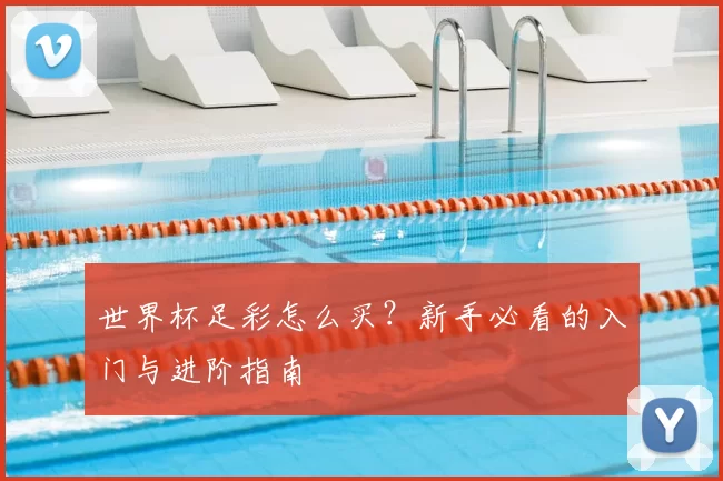 世界杯足彩怎么买?新手必看的入门与进阶指南
