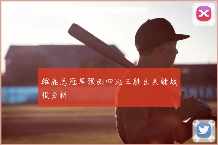 雄鹿总冠军预测四比三胜出关键战役分析
