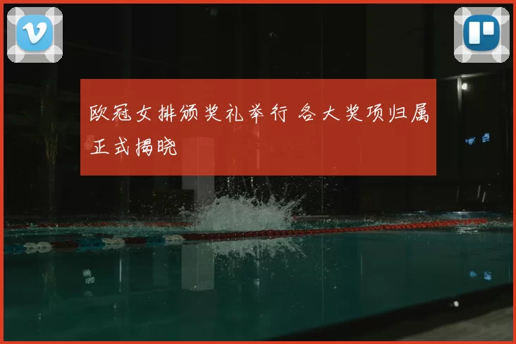 欧冠女排颁奖礼举行 各大奖项归属正式揭晓