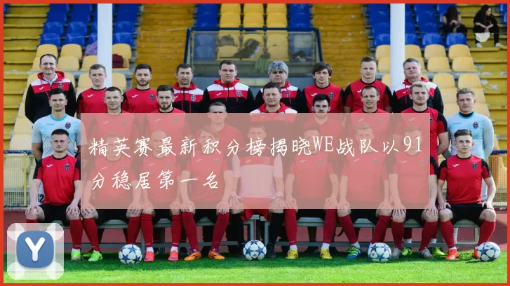 精英赛最新积分榜揭晓WE战队以91分稳居第一名
