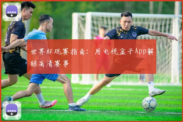 世界杯观赛指南:用电视盒子App解锁高清赛事