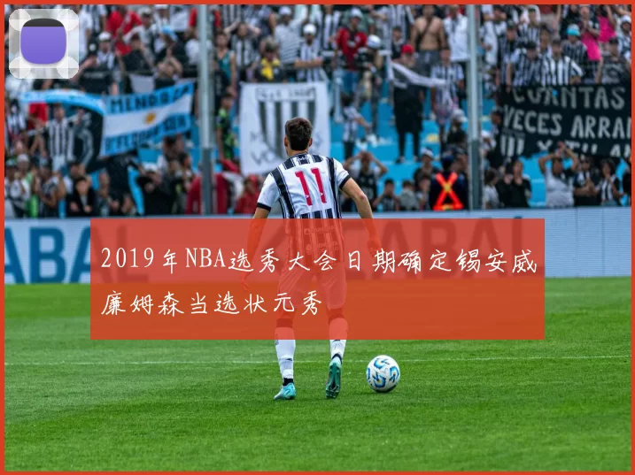 2019年NBA选秀大会日期确定锡安威廉姆森当选状元秀