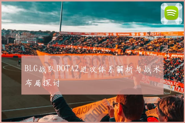 BLG战队DOTA2进攻体系解析与战术布局探讨