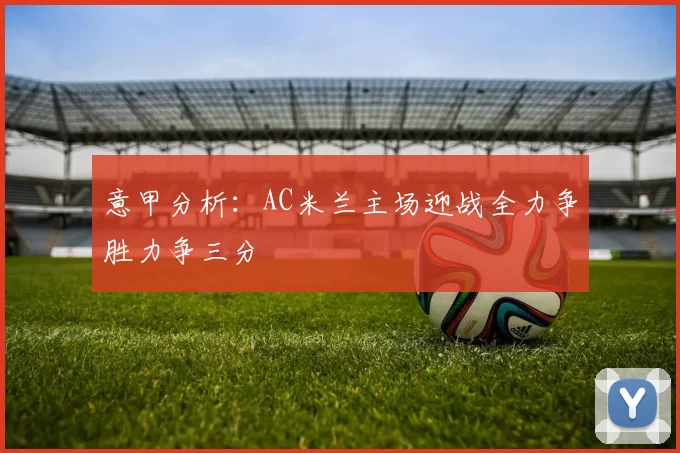 意甲分析:AC米兰主场迎战全力争胜力争三分